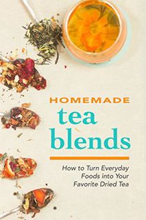 Get EBOOK EPUB KINDLE PDF Homemade Tea Blends: How to Turn Everyday Foods into Your Favorite Dried T
