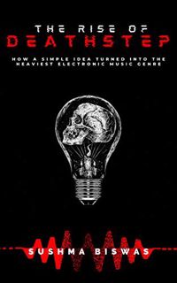 [VIEW] EBOOK EPUB KINDLE PDF THE RISE OF DEATHSTEP: HOW A SIMPLE IDEA TURNED INTO THE HEAVIEST ELECT