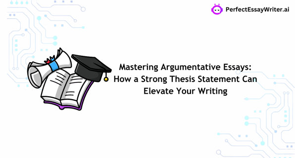 Mastering Argumentative Essays: How a Strong Thesis Statement Can Elevate Your Writing