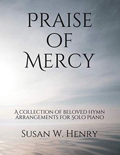 Read [EPUB KINDLE PDF EBOOK] Praise of Mercy: A collection of beloved hymn arrangements for Intermed
