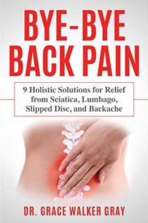 ACCESS EPUB KINDLE PDF EBOOK Bye-Bye Back Pain: 9 Holistic Solutions for Relief from Sciatica, Lumba