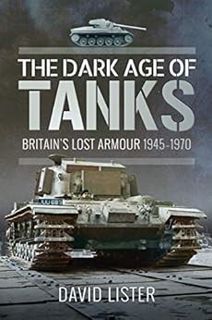 READ PDF EBOOK EPUB KINDLE The Dark Age of Tanks: Britain's Lost Armour, 1945–1970 by David Lister �