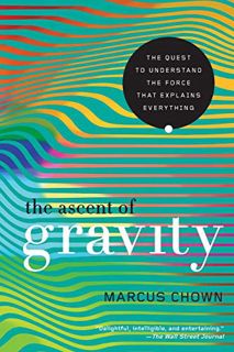 Read PDF EBOOK EPUB KINDLE The Ascent of Gravity: The Quest to Understand the Force that Explains Ev