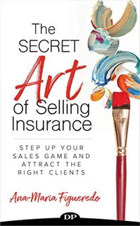 VIEW KINDLE PDF EBOOK EPUB The Secret Art of Selling Insurance: Step Up Your Sales Game and Attract