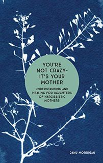 Read [EBOOK EPUB KINDLE PDF] You're Not Crazy - It's Your Mother: Understanding and Healing for Daug