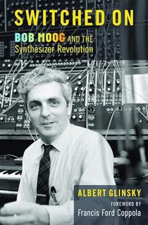 READ [EPUB KINDLE PDF EBOOK] Switched On: Bob Moog and the Synthesizer Revolution by  Albert Glinsky