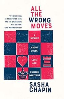 Read [EPUB KINDLE PDF EBOOK] All the Wrong Moves: A Memoir About Chess, Love, and Ruining Everything