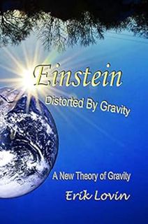 [View] [EPUB KINDLE PDF EBOOK] Einstein: Distorted By Gravity: A New Theory Of Gravity by Erik Lovin