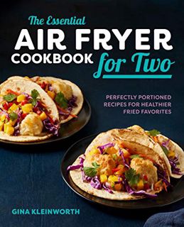 [Get] [EBOOK EPUB KINDLE PDF] The Essential Air Fryer Cookbook for Two: Perfectly Portioned Recipes