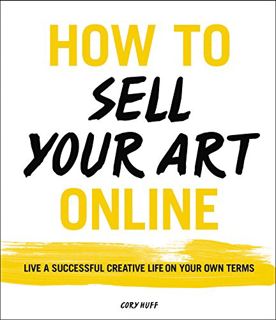 Get [PDF EBOOK EPUB KINDLE] How to Sell Your Art Online: Live a Successful Creative Life on Your Own