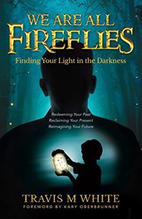 View [PDF EBOOK EPUB KINDLE] We Are All Fireflies: Finding Your Light in the Darkness by  Travis M W