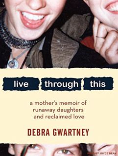 Read EPUB KINDLE PDF EBOOK Live Through This: A Mother's Memoir of Runaway Daughters and Reclaimed L