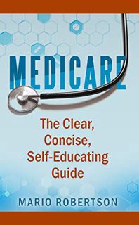 Read [EBOOK EPUB KINDLE PDF] Medicare: The Clear, Concise, Self-Educating Guide by  Mario Robertson