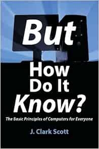 [View] KINDLE PDF EBOOK EPUB But How Do It Know? - The Basic Principles of Computers for Everyone by