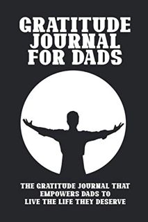 [Access] [EBOOK EPUB KINDLE PDF] Gratitude Journal for Dads: The Gratitude Journal That Empowers Dad