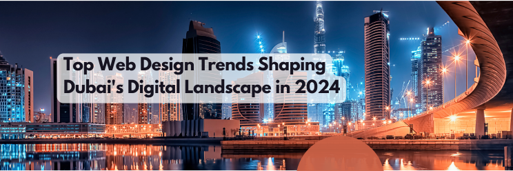 Top Web Design Trends Shaping Dubai's Digital Landscape in 2024