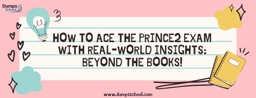 How to Ace the PRINCE2 Exam with Real-World Insights: Beyond the Books!