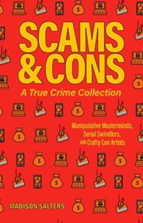 Read eBook Scams and Cons: A True Crime Collection: Manipulative Masterminds, Serial Swindlers,