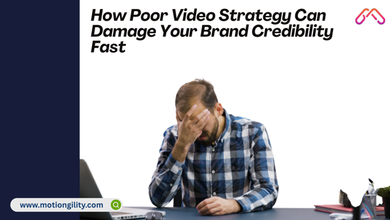 How Poor Video Strategy Can Damage Your Brand Credibility Fast