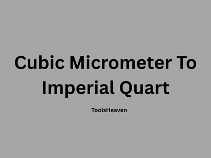 What Is Cubic Micrometer To Imperial Quart Conversion and How It Works
