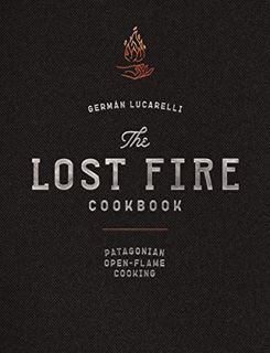 [ACCESS] [EBOOK EPUB KINDLE PDF] The Lost Fire Cookbook: Patagonian Open-Flame Cooking by  Germán Lu