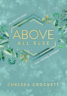 [Access] [KINDLE PDF EBOOK EPUB] Above All Else: 60 Devotions for Young Women by  Chelsea Crockett &