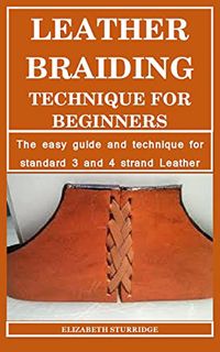 [VIEW] EBOOK EPUB KINDLE PDF LEATHER BRAIDING TECHNIQUE FOR BEGINNERS : The Easy Guide and Technique