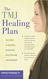 Get [EPUB KINDLE PDF EBOOK] The TMJ Healing Plan: Ten Steps to Relieving Headaches, Neck Pain and Ja