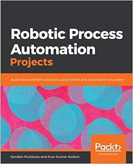 ACCESS KINDLE PDF EBOOK EPUB Robotic Process Automation Projects: Build real-world RPA solutions usi