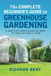 [ACCESS] [PDF EBOOK EPUB KINDLE] The Complete Beginner's Guide to Greenhouse Gardening: A Month-by-M