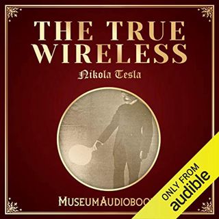 ACCESS PDF EBOOK EPUB KINDLE The True Wireless by  Nikola Tesla,Adriel Brandt,MuseumAudiobooks.com �