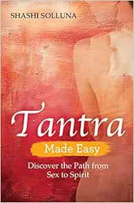 VIEW EPUB KINDLE PDF EBOOK Tantra Made Easy: Discover the Path from Sex to Spirit by Shashi Solluna