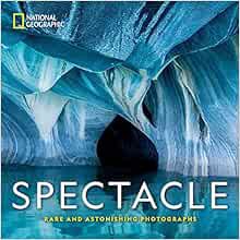ACCESS [EPUB KINDLE PDF EBOOK] National Geographic Spectacle: Rare and Astonishing Photographs by Na