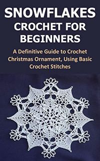 [VIEW] EPUB KINDLE PDF EBOOK SNOWFLAKES CROCHET FOR BEGINNERS: A Definitive Guide to Crochet Christm