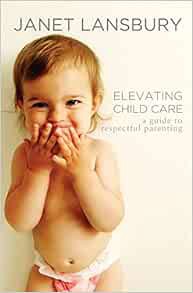 VIEW EBOOK EPUB KINDLE PDF Elevating Child Care: A Guide to Respectful Parenting by Janet Lansbury ☑