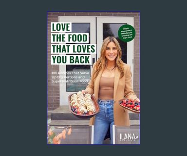 DOWNLOAD NOW Love the Food that Loves You Back: 100 Recipes That Serve Up Big Portions and Super Nu