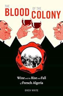 Get PDF EBOOK EPUB KINDLE The Blood of the Colony: Wine and the Rise and Fall of French Algeria by O