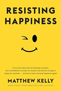 View EPUB KINDLE PDF EBOOK Resisting Happiness by  Matthew Kelly 📜