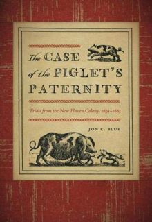 ACCESS [KINDLE PDF EBOOK EPUB] The Case of the Piglet's Paternity: Trials from the New Haven Colony,