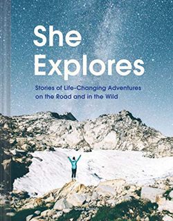Read EPUB KINDLE PDF EBOOK She Explores: Stories of Life-Changing Adventures on the Road and in the