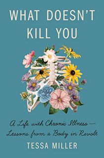[View] [KINDLE PDF EBOOK EPUB] What Doesn't Kill You: A Life with Chronic Illness - Lessons from a B