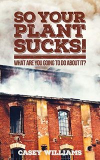 GET [PDF EBOOK EPUB KINDLE] So your plant sucks! What are you going to do about it? by  Casey Willia