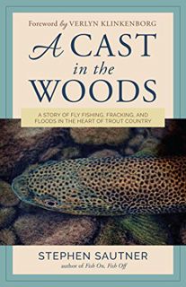 Access PDF EBOOK EPUB KINDLE A Cast in the Woods: A Story of Fly Fishing, Fracking, and Floods in th
