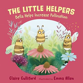 GET KINDLE PDF EBOOK EPUB The Little Helpers: Bella Helps Increase Pollination by  Claire Culliford