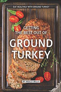 READ [EBOOK EPUB KINDLE PDF] Getting the Best out of Ground Turkey: Eat Healthily with Ground Turkey