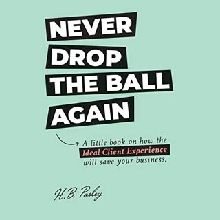 ACCESS [EBOOK EPUB KINDLE PDF] Never Drop the Ball Again: A Little Book on How the Ideal Client Expe