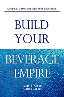 [Access] EPUB KINDLE PDF EBOOK Build Your Beverage Empire by  Jorge S Olson,Carlos Lopez,Gloria Olso