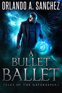 [View] PDF EBOOK EPUB KINDLE A Bullet Ballet: Tales of the Gatekeepers Book 1 by  Orlando A. Sanchez
