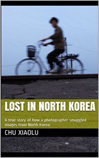 [Read] EPUB KINDLE PDF EBOOK Lost In North Korea: A true story of how a photographer smuggled images