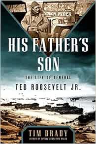 GET KINDLE PDF EBOOK EPUB His Father's Son: The Life of General Ted Roosevelt, Jr. by Tim Brady 💗
